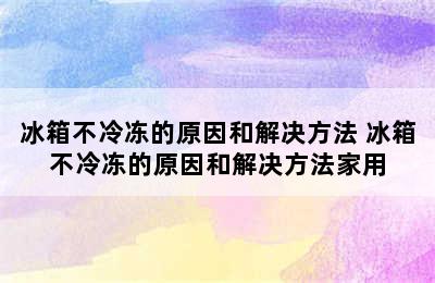 冰箱不冷冻的原因和解决方法 冰箱不冷冻的原因和解决方法家用